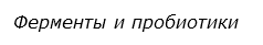  Ферменты и пробиотики