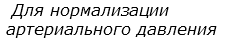  Для нормализации   артериального давления