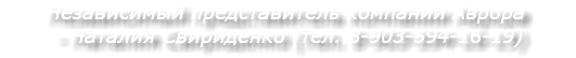 Независимый представитель компании Аврора  - Наталия Свириденко (тел. 8-903-594-16-19)